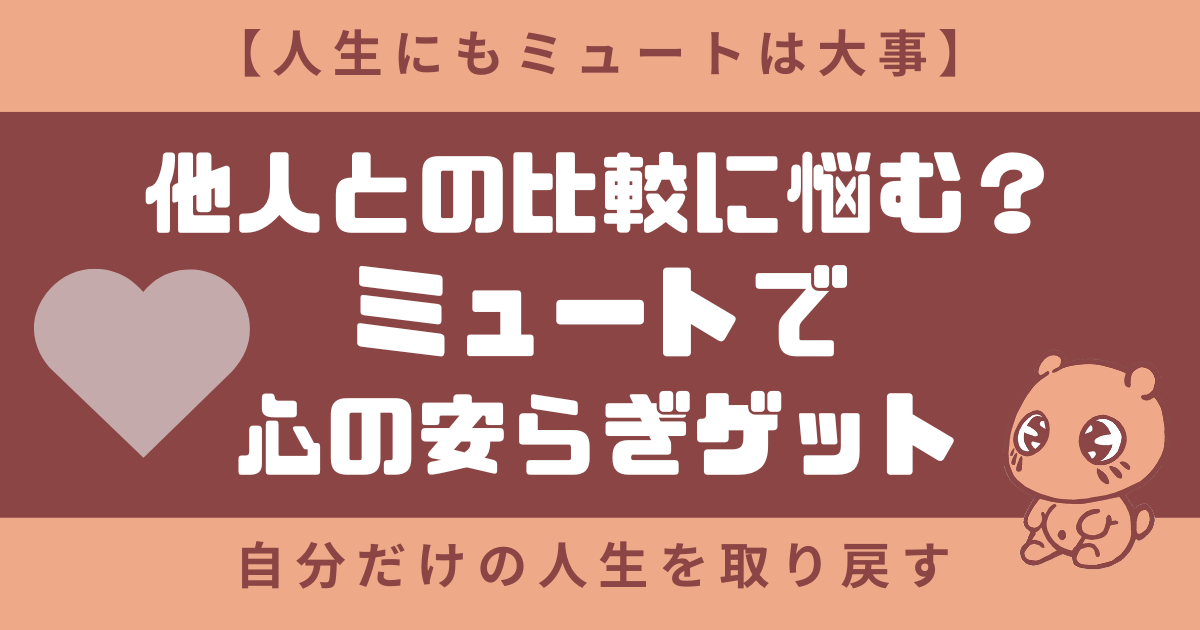 【人生にもミュートは大事】他人との比較に悩む？ミュートで心の安らぎゲット