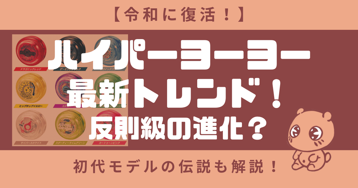 【復活】ハイパーヨーヨー最新トレンド！現在の人気種類は？初代も紹介