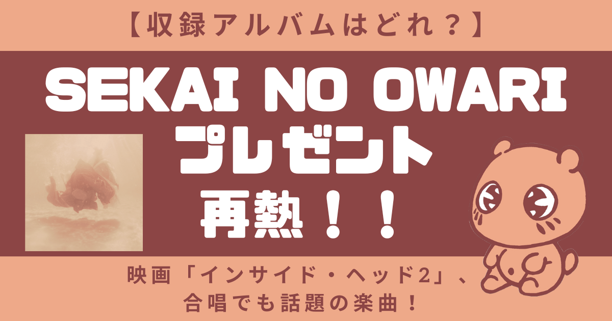 【収録アルバムは？】セカオワのプレゼント！インサイド・ヘッド2や合唱で話題