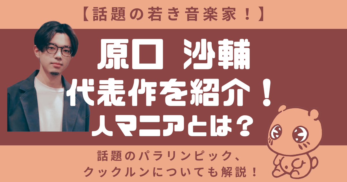 原口沙輔の代表作を紹介！人マニア？話題のパラリンピックとクックルンも