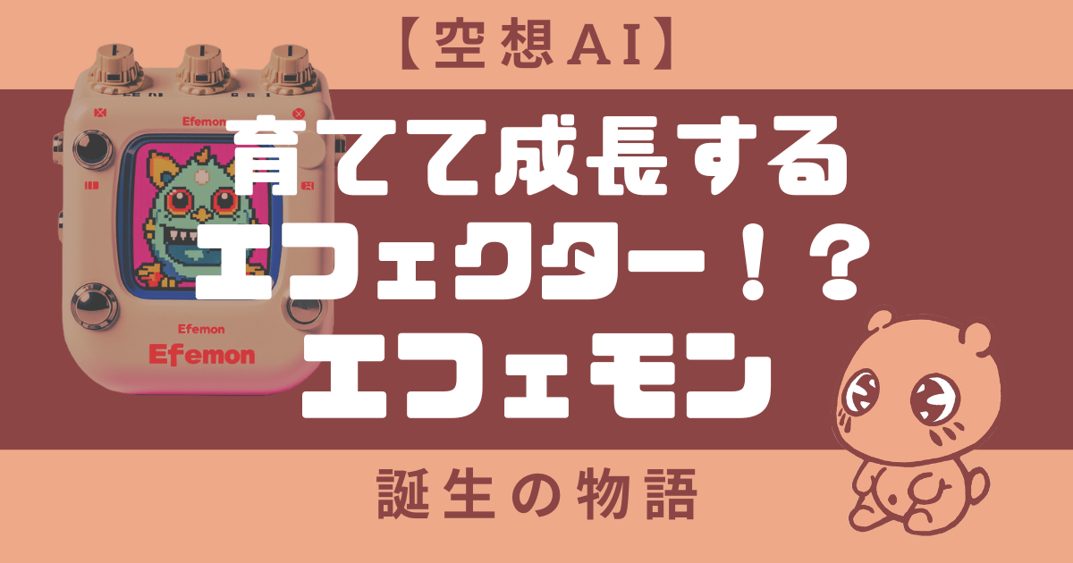 【空想AI】育てて成長するエフェクター！？エフェモン誕生の物語