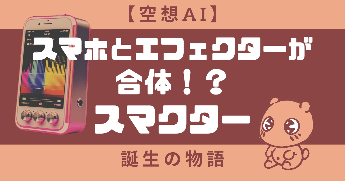 【空想AI】スマホとエフェクターが合体！？スマクター誕生の物語