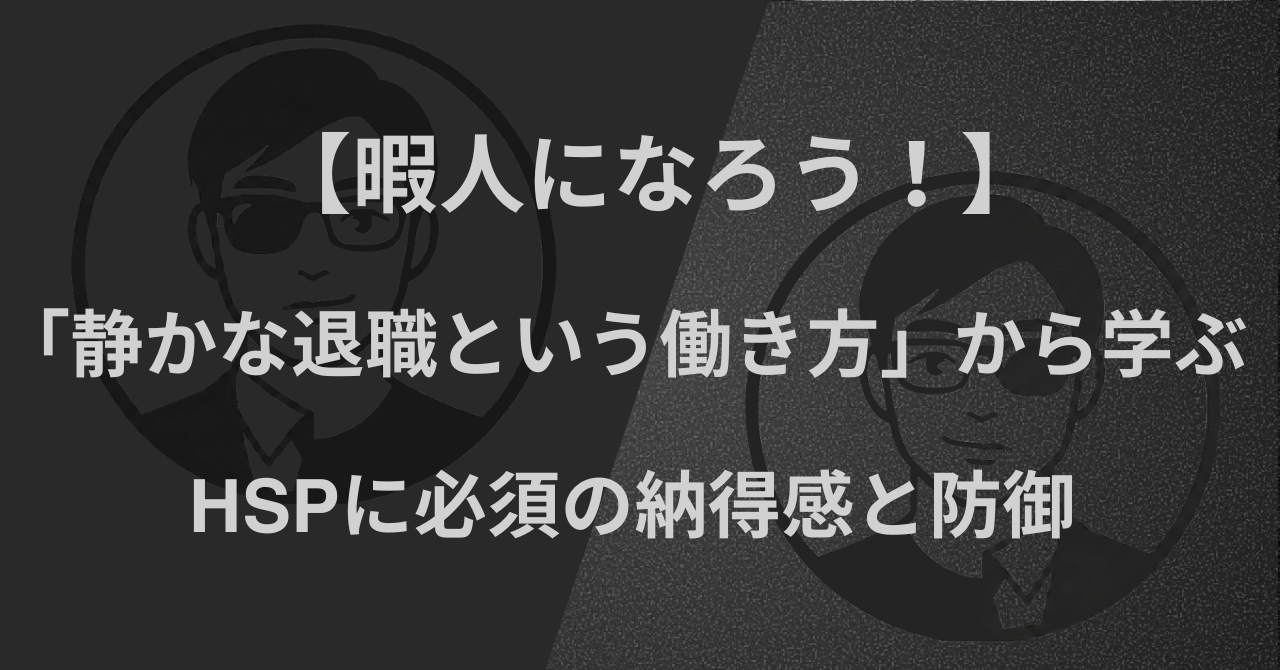 【暇人になろう!】「静かな退職という働き方」から学ぶ|HSPに必須の納得感と防御