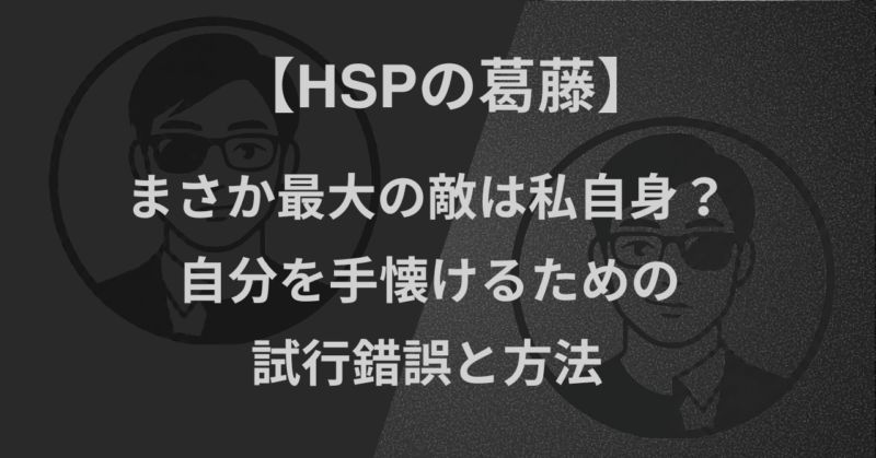 【HSPの葛藤】まさか最大の敵は私自身？｜自分を手懐けるための試行錯誤と方法