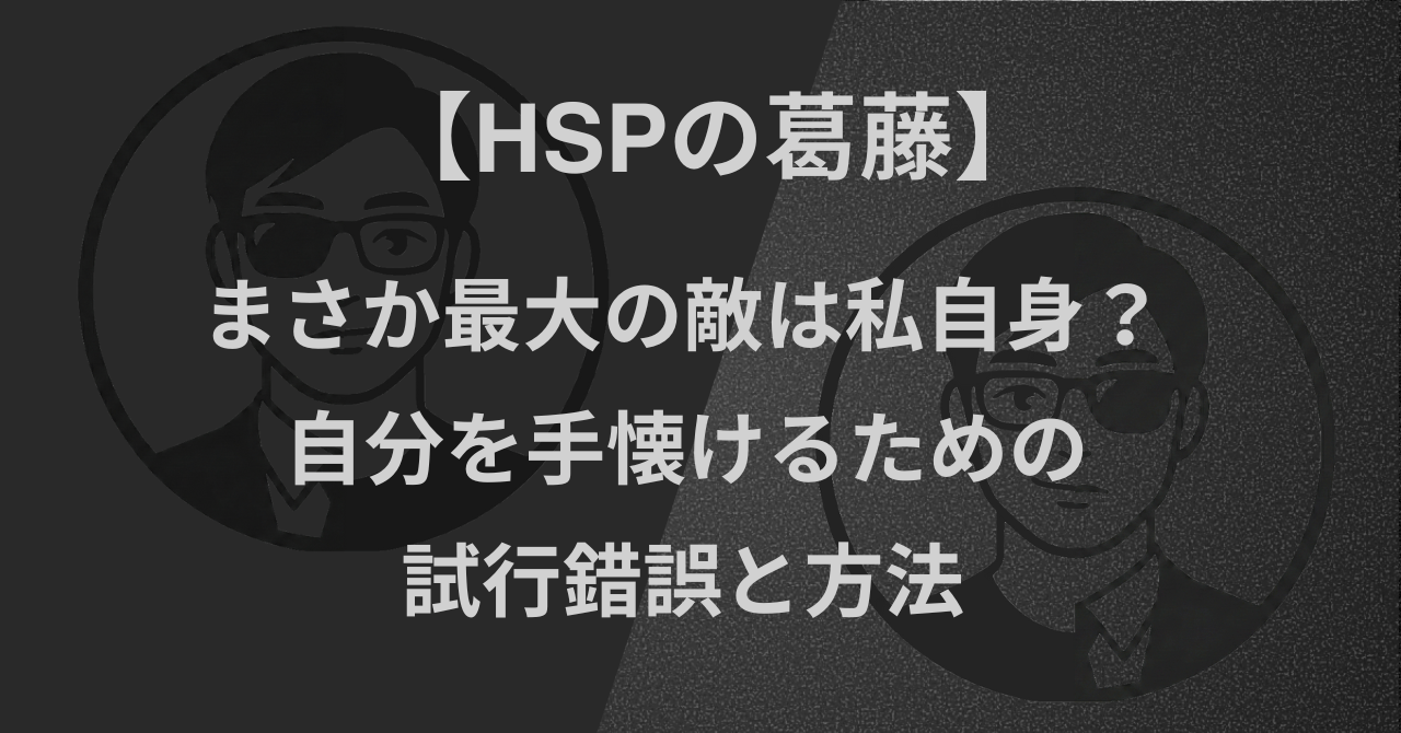 【HSPの葛藤】まさか最大の敵は私自身？｜自分を手懐けるための試行錯誤と方法