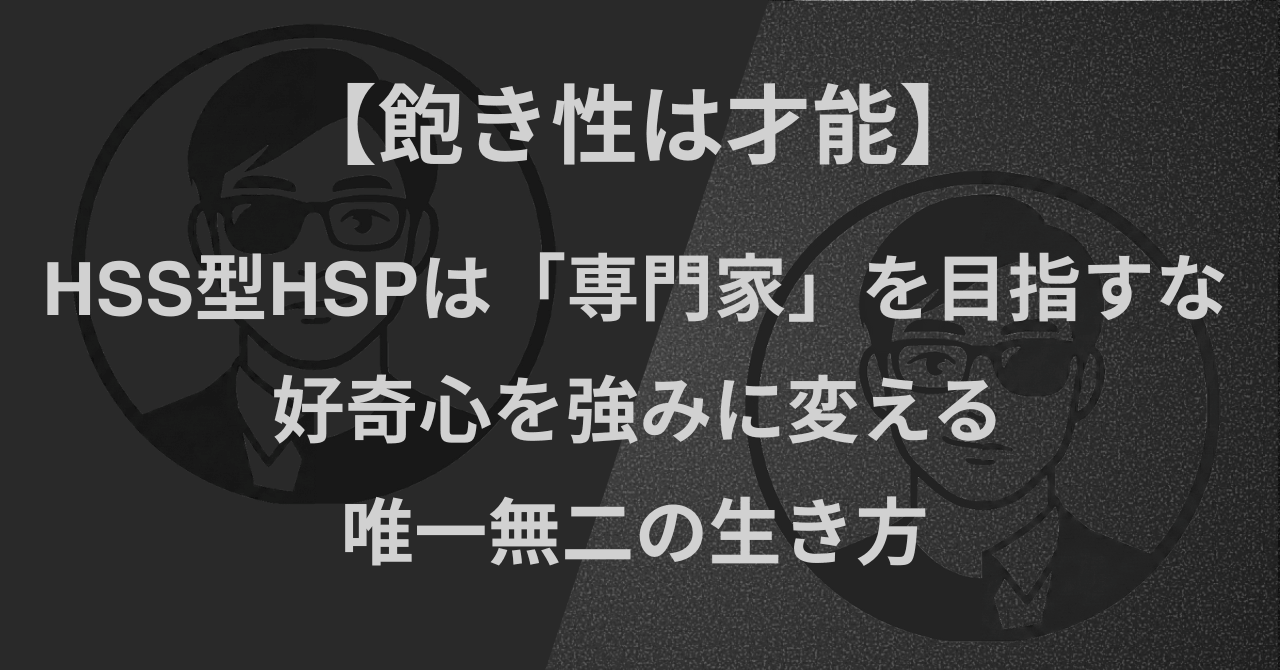 【飽き性は才能】HSS型HSPは「専門家」を目指すな|好奇心を強みに変える唯一無二の生き方