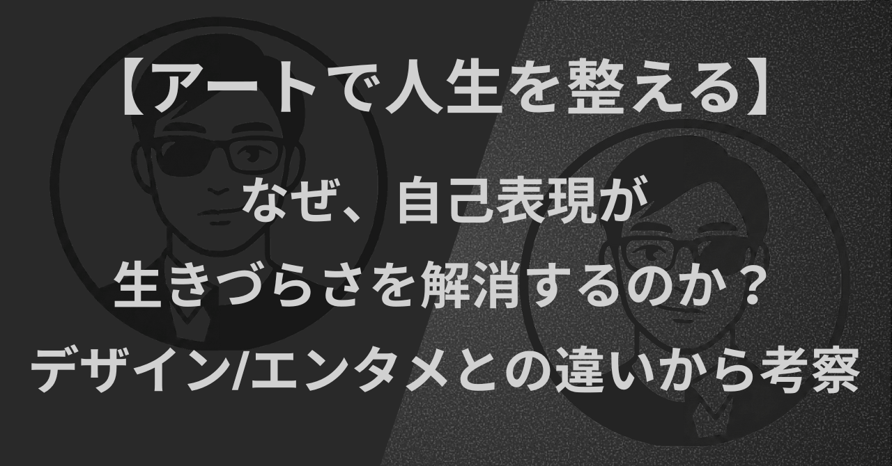 【アートで人生を整える】なぜ自己表現が生きづらさを解消するのか？｜デザインやエンタメとの違いから考察