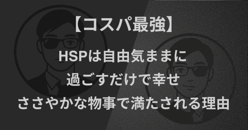 【コスパ最強】HSPは自由気ままに過ごすだけで幸せ|ささやかな物事で満たされる理由