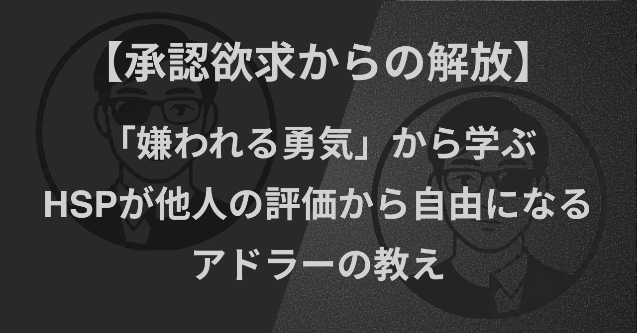 【承認欲求からの解放】「嫌われる勇気」から学ぶ|HSPが他人の評価から自由になるアドラーの教え