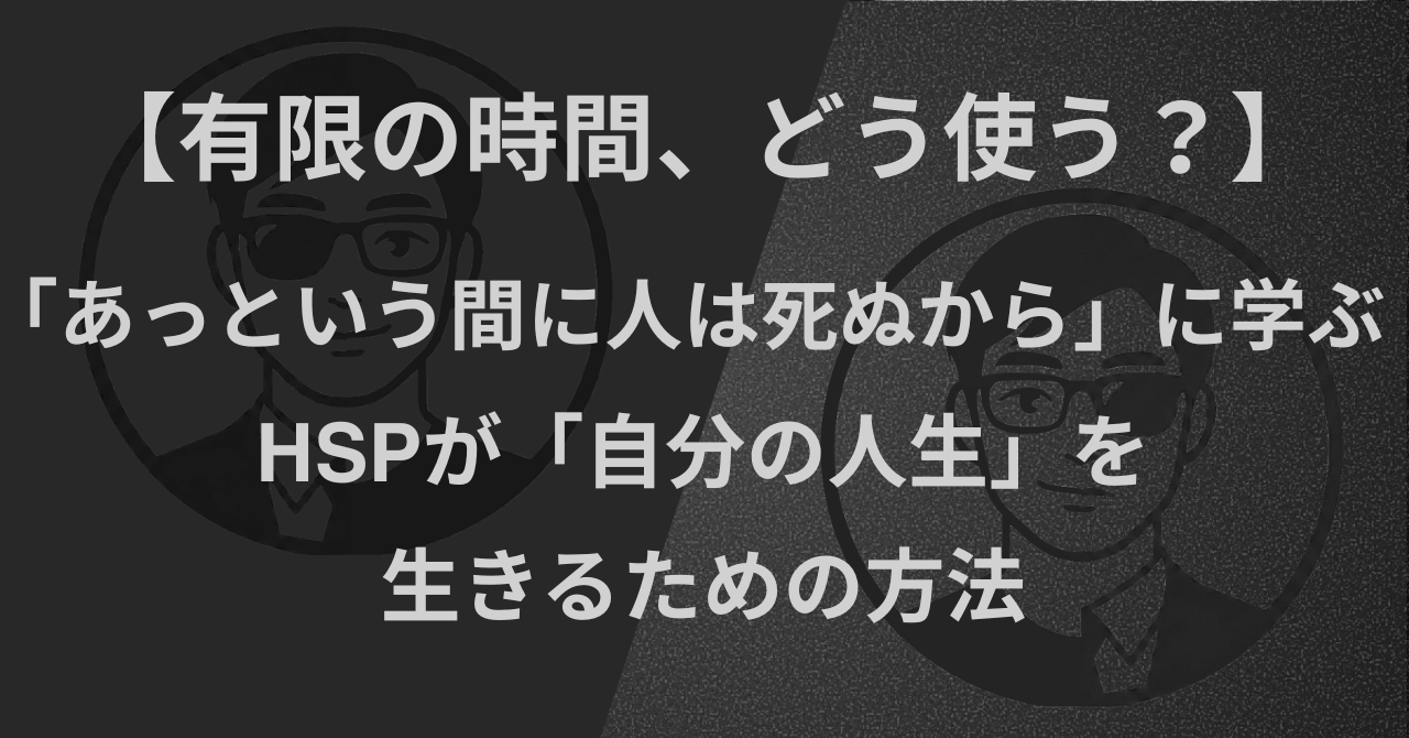 【有限の時間、どう使う？】「あっという間に人は死ぬから」から学ぶ｜HSPが「自分の人生」を生きるための方法
