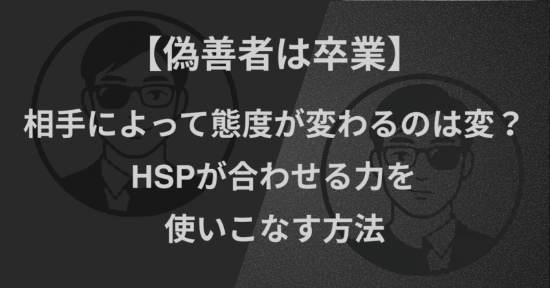 【偽善者は卒業】相手によって態度が変わるのは変？｜HSPが合わせる力を使いこなす方法