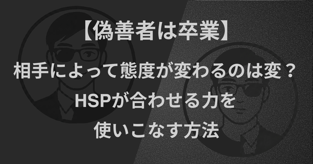 【偽善者は卒業】相手によって態度が変わるのは変?|HSPが合わせる力を使いこなす方法