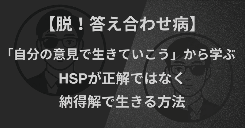 【脱！答え合わせ病】「自分の意見で生きていこう」から学ぶ｜HSPが正解ではなく納得解で生きる方法