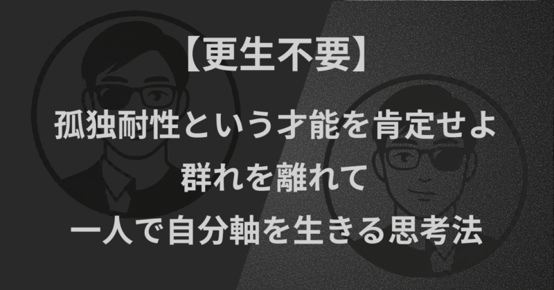 【更生不要】孤独耐性という才能を肯定せよ|群れを離れて一人で自分軸を生きる思考法