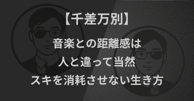 【千差万別】音楽との距離感は人と違って当然｜スキを消耗させない生き方