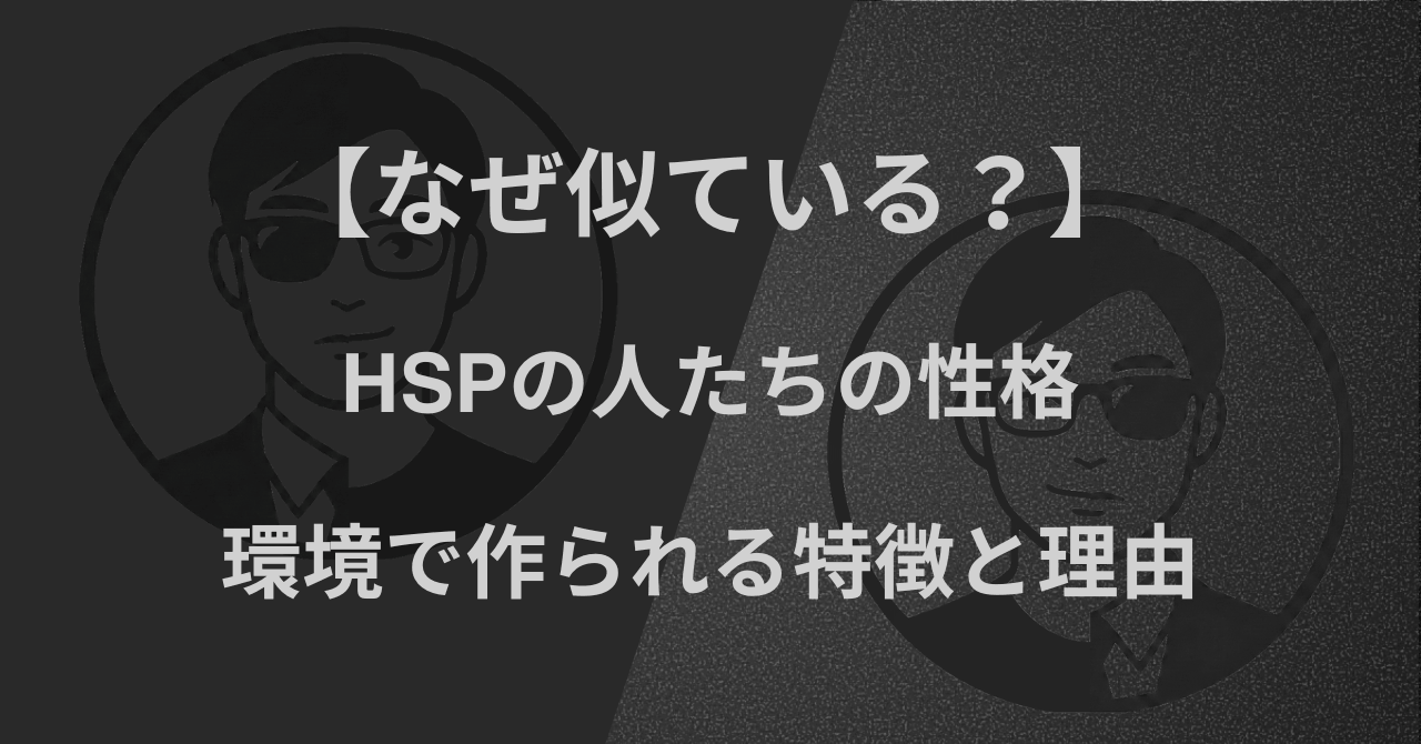 【なぜ似ている？】HSPの人たちの性格｜環境で作られる特徴と理由