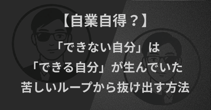 【自業自得？】「できない自分」は「できる自分」が生んでいた｜苦しいループから抜け出す方法