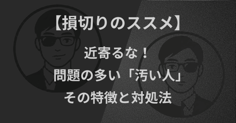【損切りのススメ】近寄るな！問題の多い「汚い人」の特徴と対処法