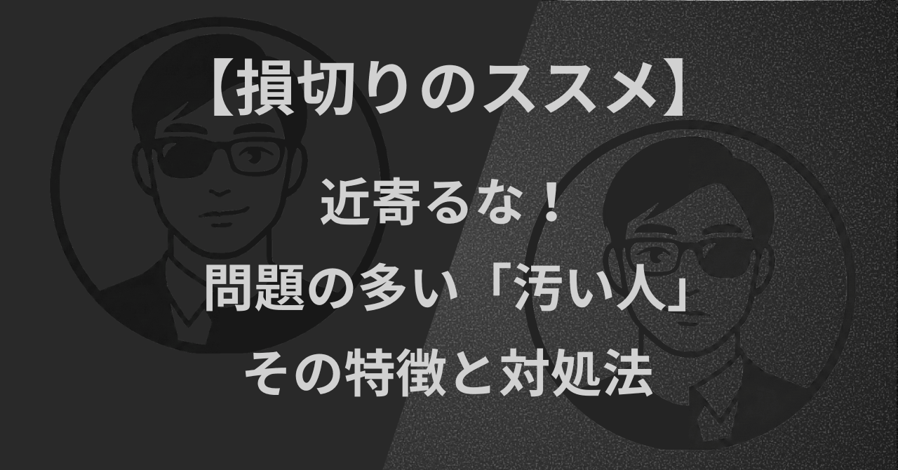 【損切りのススメ】近寄るな！問題の多い「汚い人」の特徴と対処法