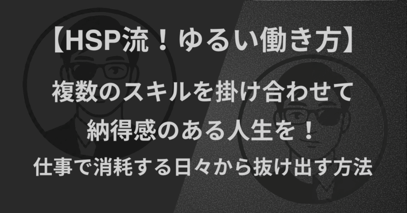 【HSP流！ゆるい働き方】複数のスキルを掛け合わせて、納得感のある人生を！仕事で消耗する日々から抜け出す方法