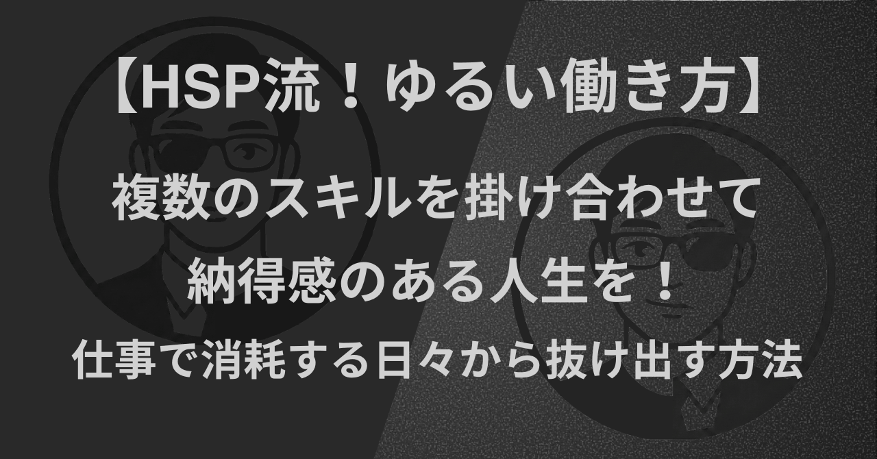 【HSP流！ゆるい働き方】複数のスキルを掛け合わせて、納得感のある人生を！仕事で消耗する日々から抜け出す方法