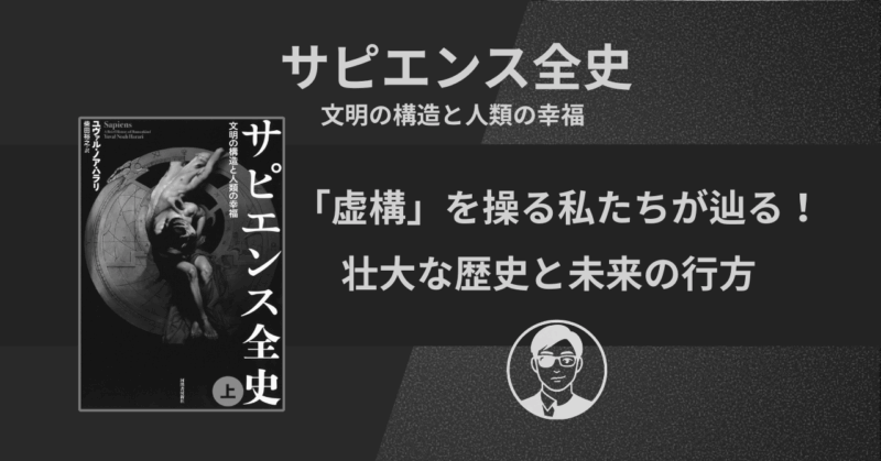 【書評】サピエンス全史：文明の構造と人類の幸福｜「虚構」を操る私たちが辿る！壮大な歴史と未来の行方