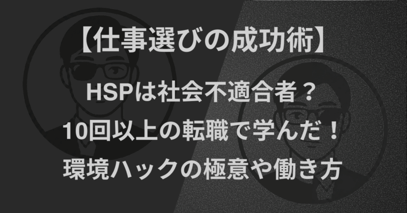 【仕事選びの成功術】HSPは社会不適合者？10回以上の転職で学んだ！環境ハックの極意や働き方