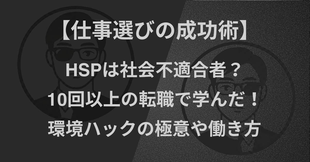 【仕事選びの成功術】HSPは社会不適合者？10回以上の転職で学んだ！環境ハックの極意や働き方