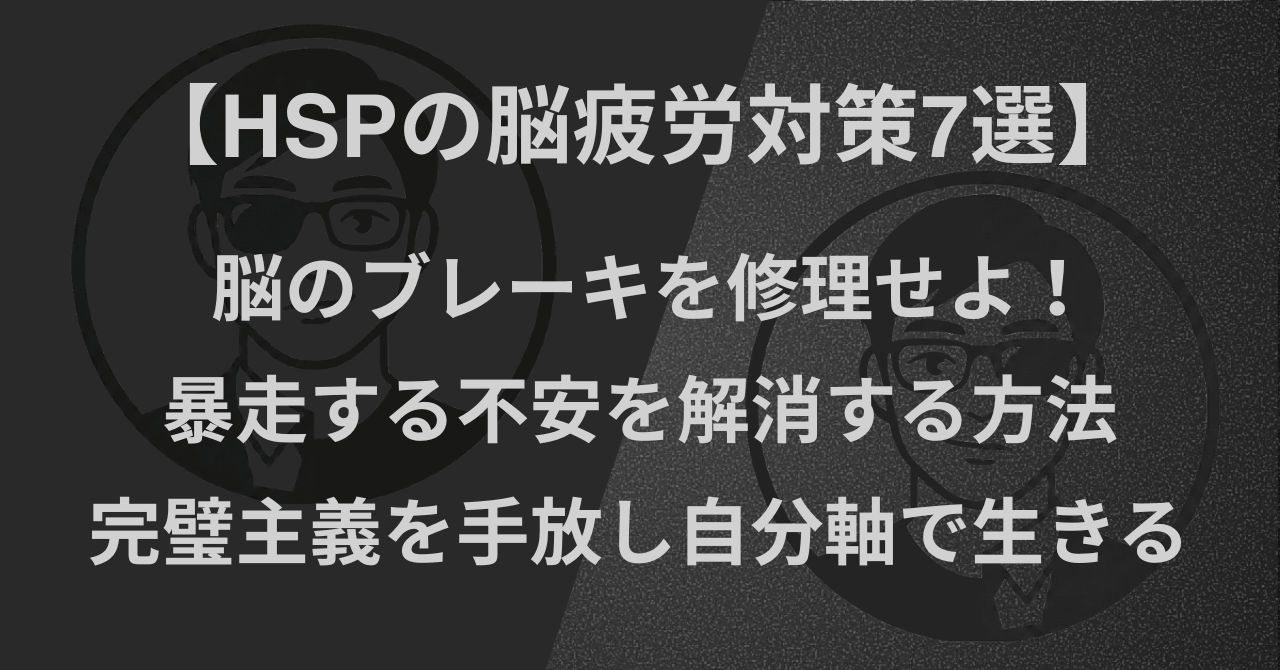 【HSPの脳疲労対策7選】脳のブレーキを修理せよ！暴走する不安を解消する方法｜完璧主義を手放し自分軸で生きる
