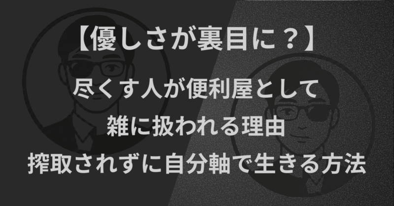 【優しさが裏目に？】尽くす人が便利屋として雑に扱われる理由｜搾取されずに自分軸で生きる方法