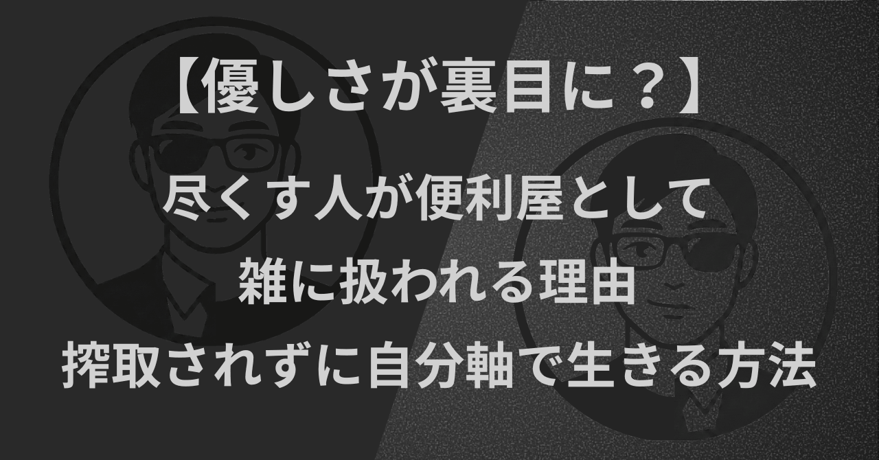 【優しさが裏目に?】尽くす人が便利屋として雑に扱われる理由|搾取されずに自分軸で生きる方法