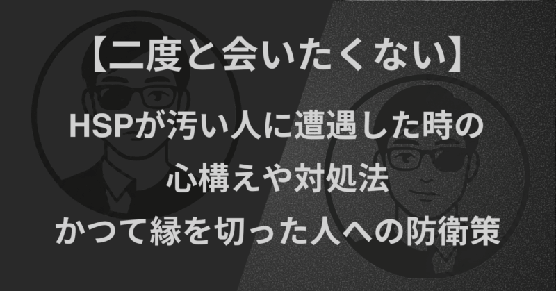 【二度と会いたくない】HSPが汚い人に遭遇した時の心構えや対処法｜かつて縁を切った人への防衛策