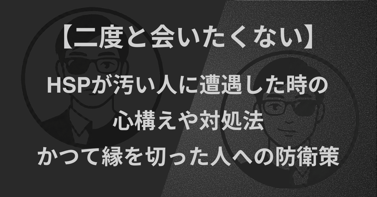 【二度と会いたくない】HSPが汚い人に遭遇した時の心構えや対処法|かつて縁を切った人への防衛策