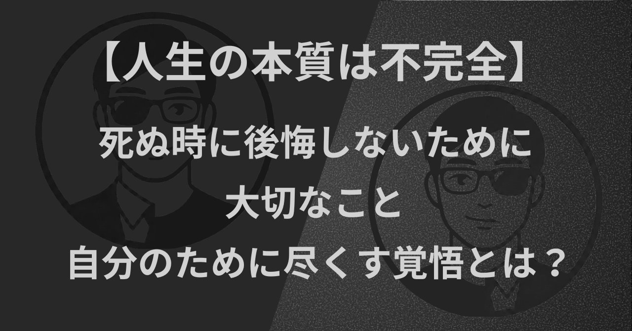 【人生の本質は不完全】死ぬ時に後悔しないために大切なこと｜自分のために尽くす覚悟とは？