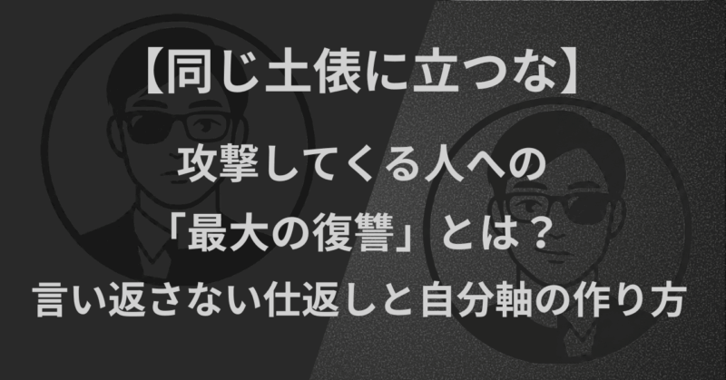 【同じ土俵に立つな】攻撃してくる人への「最大の復讐」とは？言い返さない仕返しと自分軸の作り方