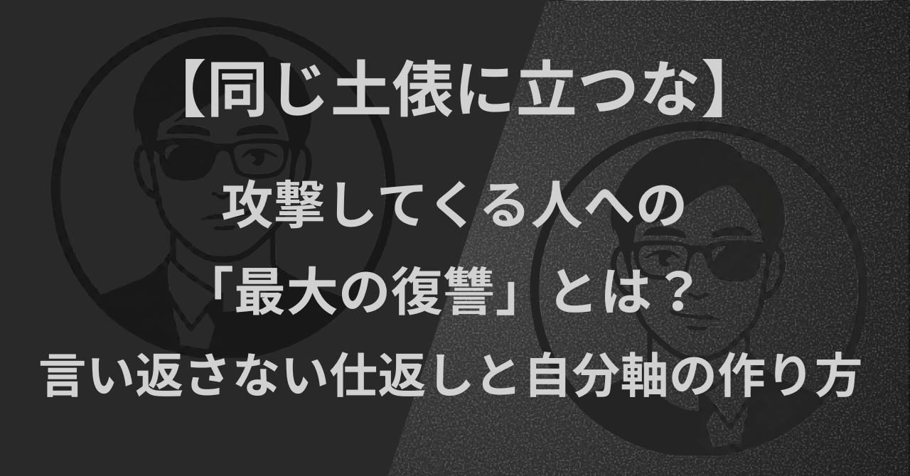 【同じ土俵に立つな】攻撃してくる人への「最大の復讐」とは?言い返さない仕返しと自分軸の作り方