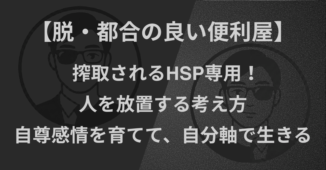 【脱・都合の良い便利屋】搾取されるHSP専用！人を放置する考え方｜自尊感情を育てて、自分軸で生きる