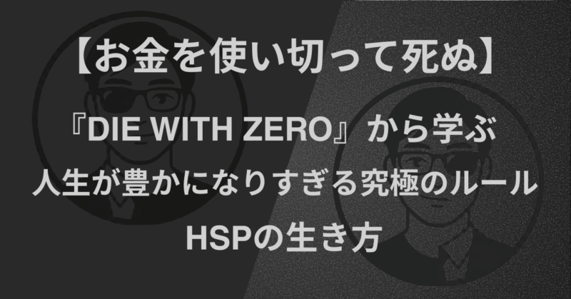 【お金を使い切って死ぬ】『DIE WITH ZERO 人生が豊かになりすぎる究極のルール』から学ぶ|HSPの生き方