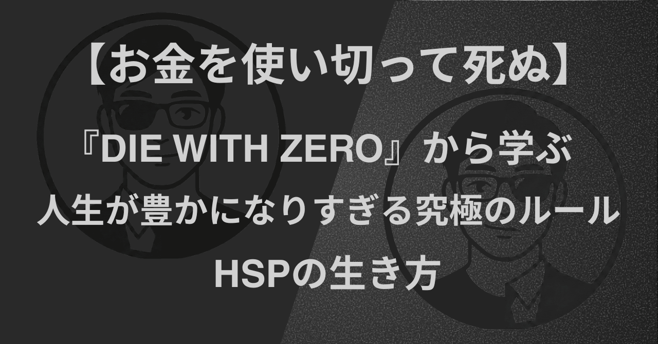 【お金を使い切って死ぬ】『DIE WITH ZERO 人生が豊かになりすぎる究極のルール』から学ぶ｜HSPの生き方