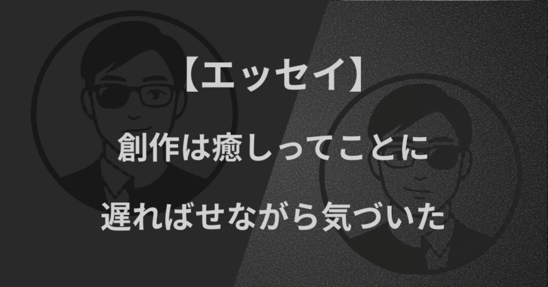 【エッセイ】創作は癒しってことに、遅ればせながら気づいた