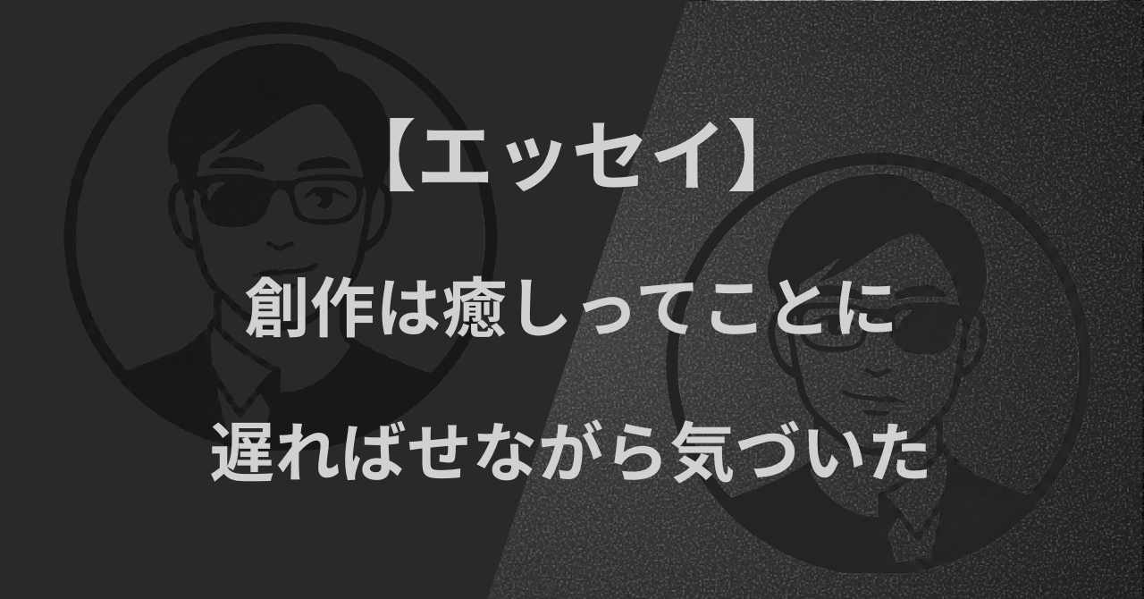【エッセイ】創作は癒しってことに、遅ればせながら気づいた