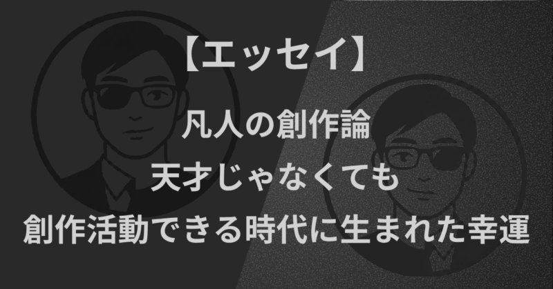 【エッセイ】凡人の創作論|天才じゃなくても創作活動ができる時代に生まれた幸運
