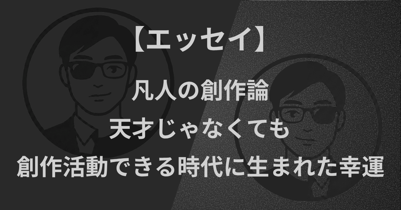 【エッセイ】凡人の創作論|天才じゃなくても創作活動ができる時代に生まれた幸運
