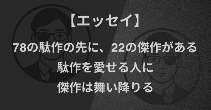 【エッセイ】78の駄作の先に、22の傑作がある｜駄作を愛せる人に、傑作は舞い降りる