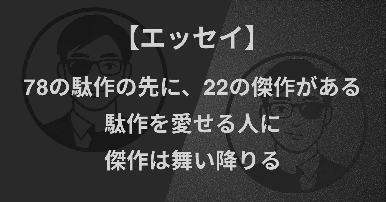【エッセイ】78の駄作の先に、22の傑作がある｜駄作を愛せる人に、傑作は舞い降りる