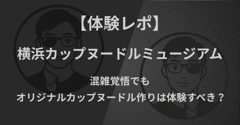 【体験レポ】横浜カップヌードルミュージアム｜混雑覚悟でもオリジナルカップヌードル作りは体験すべき？