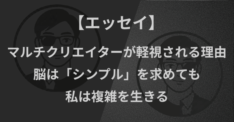 【エッセイ】マルチクリエイターが軽視される理由|脳は「シンプル」を求めても、私は複雑を生きる