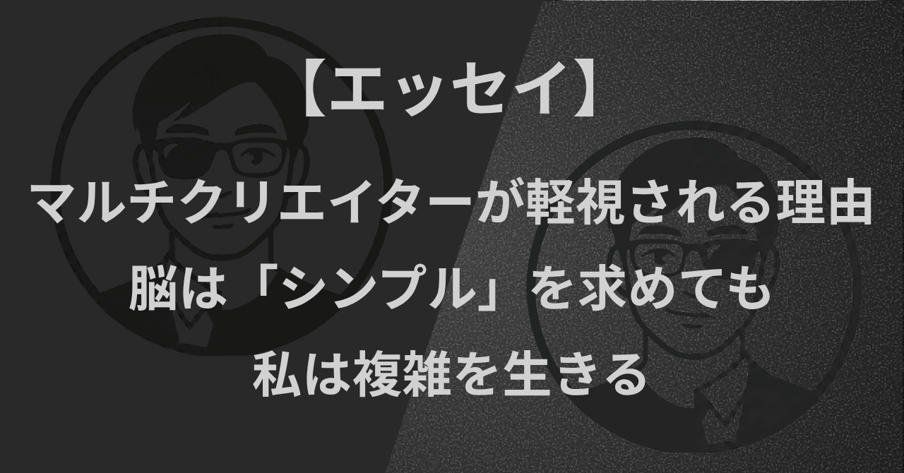 【エッセイ】マルチクリエイターが軽視される理由｜脳は「シンプル」を求めても、私は複雑を生きる