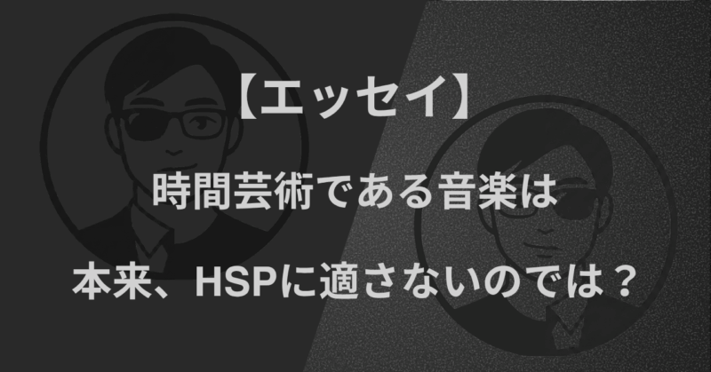 【エッセイ】時間芸術である音楽は、本来、HSPに適さないのでは？