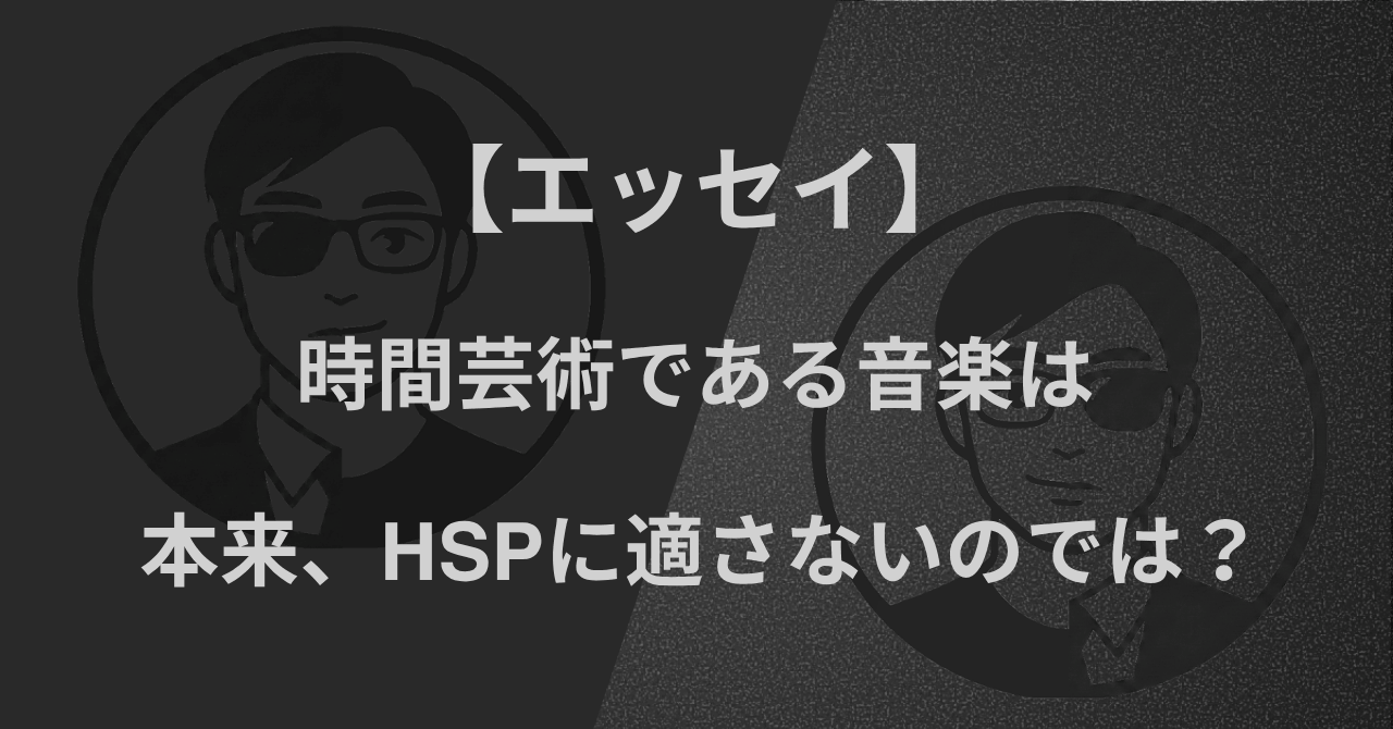 【エッセイ】時間芸術である音楽は、本来、HSPに適さないのでは？